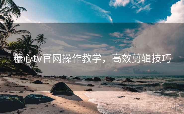 糖心tv官网操作教学，高效剪辑技巧  第2张