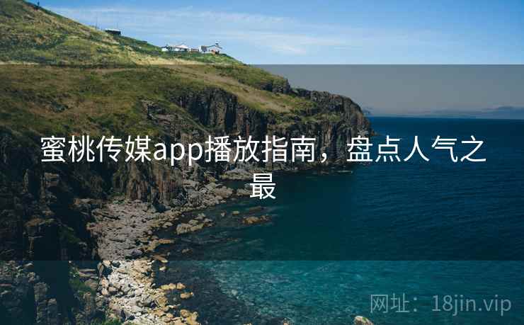 蜜桃传媒app播放指南，盘点人气之最  第2张