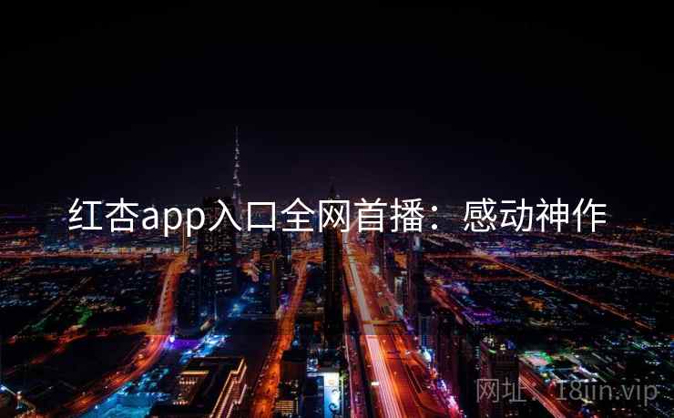 红杏app入口全网首播：感动神作