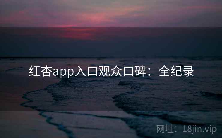 红杏app入口观众口碑:全纪录