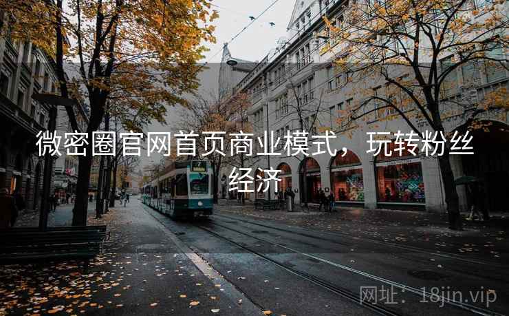 微密圈官网首页商业模式，玩转粉丝经济