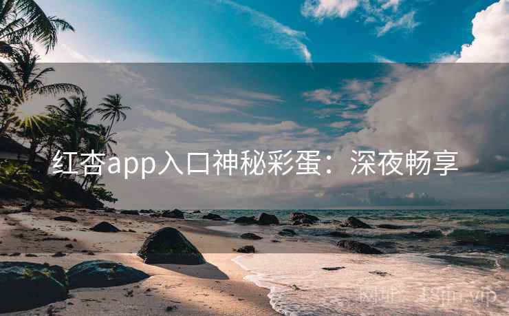 红杏app入口神秘彩蛋:深夜畅享