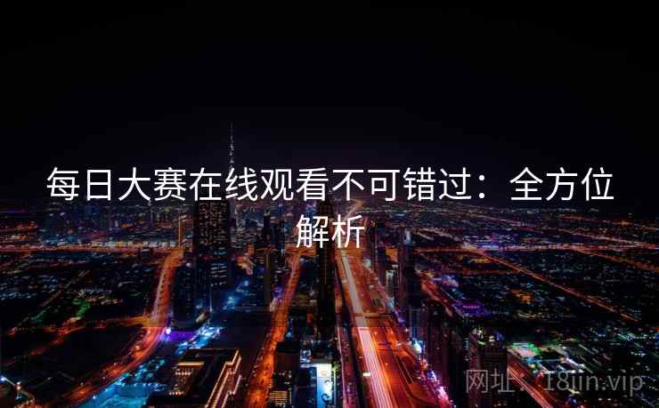 每日大赛在线观看不可错过:全方位解析