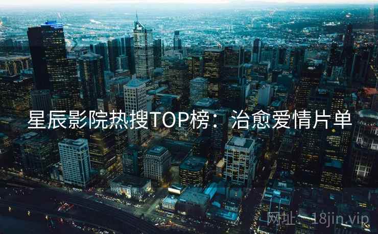 星辰影院热搜TOP榜:治愈爱情片单