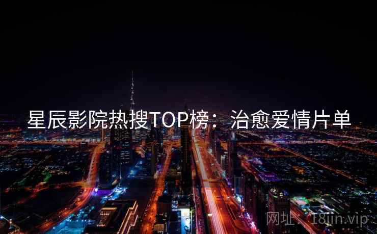 星辰影院热搜TOP榜:治愈爱情片单