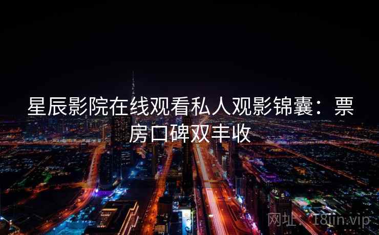 星辰影院在线观看私人观影锦囊:票房口碑双丰收