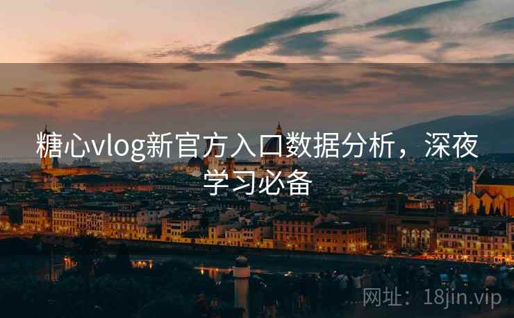 糖心vlog新官方入口数据分析,深夜学习必备