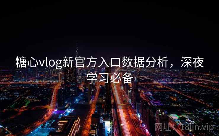 糖心vlog新官方入口数据分析,深夜学习必备