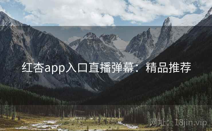 红杏app入口直播弹幕:精品推荐