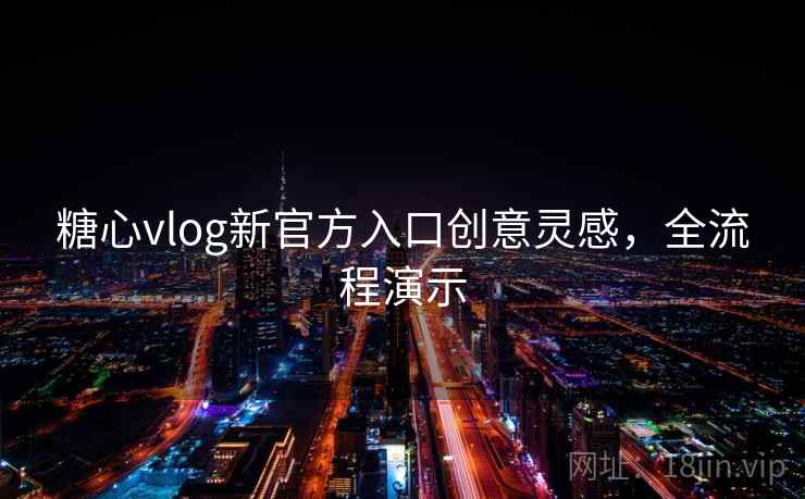 糖心vlog新官方入口创意灵感,全流程演示