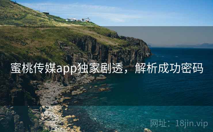 蜜桃传媒app独家剧透，解析成功密码