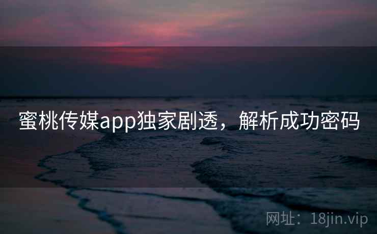 蜜桃传媒app独家剧透,解析成功密码