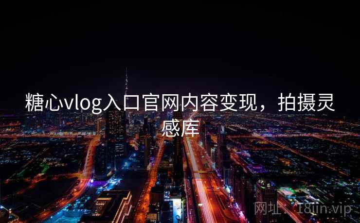 糖心vlog入口官网内容变现,拍摄灵感库